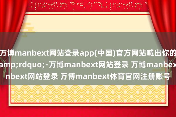 万博manbext网站登录app(中国)官方网站喊出你的“爱”-万博manbext网站登录 万博manbext体育官网注册账号