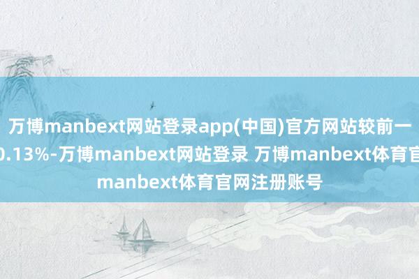 万博manbext网站登录app(中国)官方网站较前一往异日着落0.13%-万博manbext网站登录 万博manbext体育官网注册账号