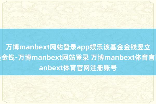 万博manbext网站登录app娱乐该基金金钱竖立:无股票类金钱-万博manbext网站登录 万博manbext体育官网注册账号