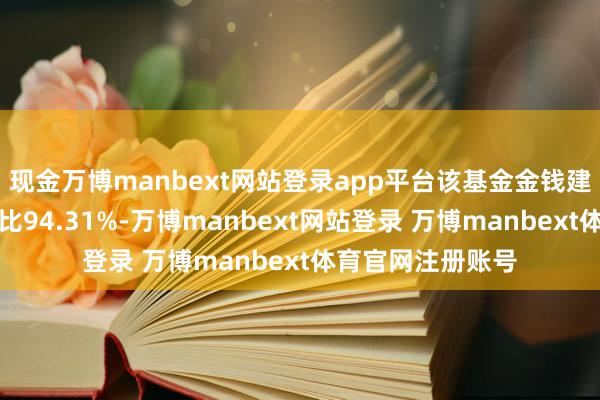 现金万博manbext网站登录app平台该基金金钱建树:股票占净值比94.31%-万博manbext网站登录 万博manbext体育官网注册账号