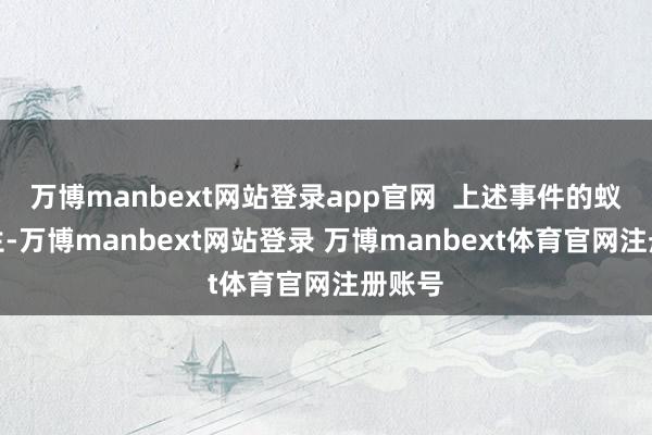 万博manbext网站登录app官网 上述事件的蚁集发生-万博manbext网站登录 万博manbext体育官网注册账号