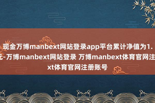 现金万博manbext网站登录app平台累计净值为1.3436元-万博manbext网站登录 万博manbext体育官网注册账号