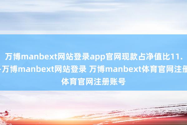 万博manbext网站登录app官网现款占净值比11.49%-万博manbext网站登录 万博manbext体育官网注册账号