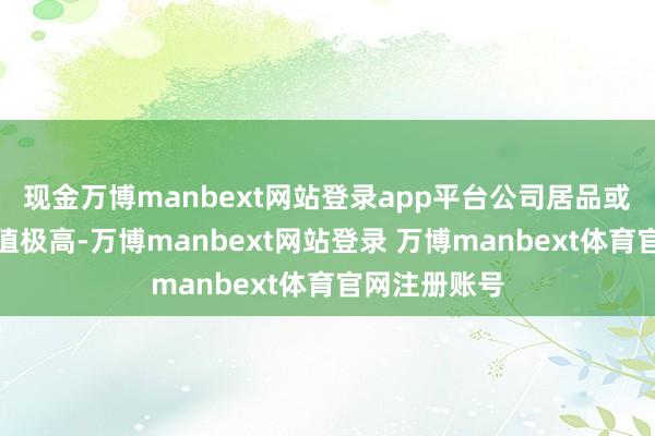 现金万博manbext网站登录app平台公司居品或就业的附加值极高-万博manbext网站登录 万博manbext体育官网注册账号