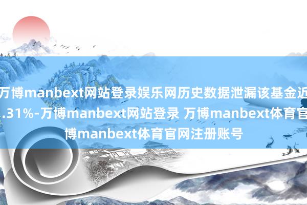 万博manbext网站登录娱乐网历史数据泄漏该基金近1个月下落1.31%-万博manbext网站登录 万博manbext体育官网注册账号