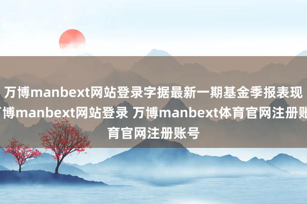 万博manbext网站登录字据最新一期基金季报表现-万博manbext网站登录 万博manbext体育官网注册账号