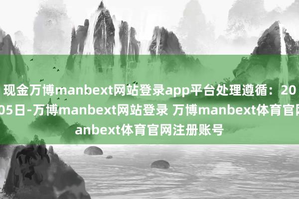 现金万博manbext网站登录app平台处理遵循：2024年11月05日-万博manbext网站登录 万博manbext体育官网注册账号