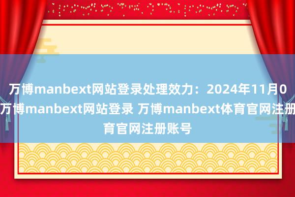 万博manbext网站登录处理效力:2024年11月05日-万博manbext网站登录 万博manbext体育官网注册账号