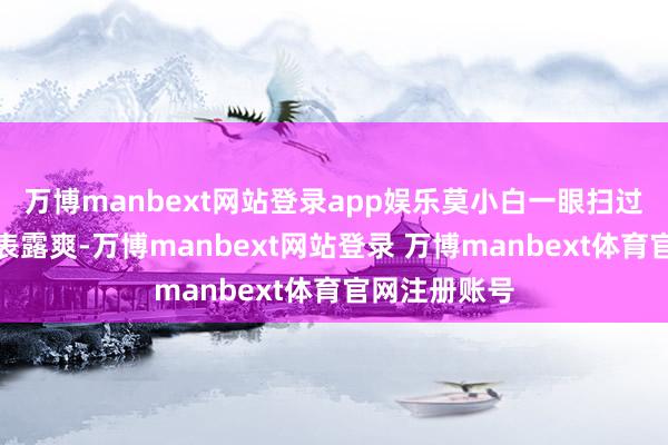 万博manbext网站登录app娱乐莫小白一眼扫过就能看的清表露爽-万博manbext网站登录 万博manbext体育官网注册账号