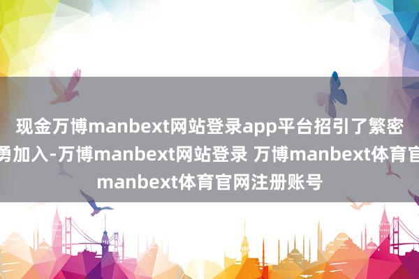 现金万博manbext网站登录app平台招引了繁密翻身农民奋勇加入-万博manbext网站登录 万博manbext体育官网注册账号