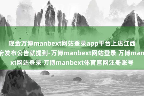 现金万博manbext网站登录app平台 上述江西省九江市东说念主民政府发布公告就提到-万博manbext网站登录 万博manbext体育官网注册账号