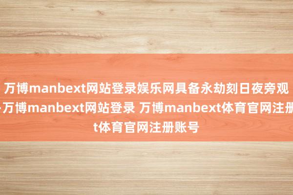 万博manbext网站登录娱乐网具备永劫刻日夜旁观才调-万博manbext网站登录 万博manbext体育官网注册账号