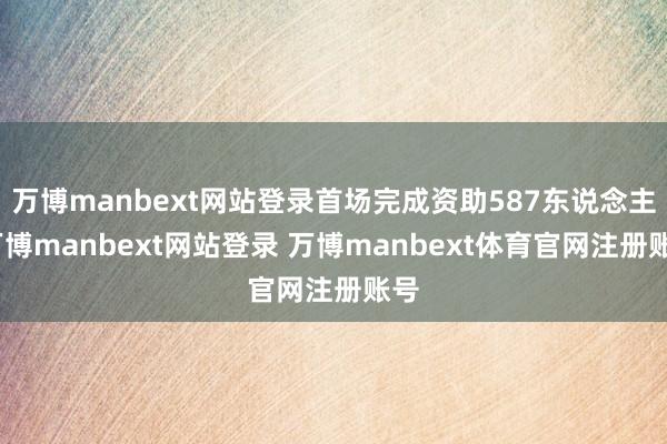 万博manbext网站登录首场完成资助587东说念主-万博manbext网站登录 万博manbext体育官网注册账号