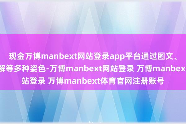 现金万博manbext网站登录app平台通过图文、微视频、动漫、图解等多种姿色-万博manbext网站登录 万博manbext体育官网注册账号