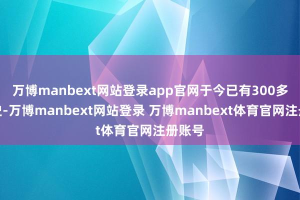 万博manbext网站登录app官网于今已有300多年历史-万博manbext网站登录 万博manbext体育官网注册账号