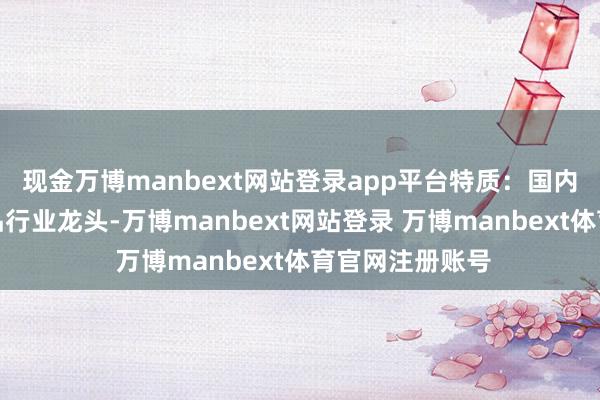 现金万博manbext网站登录app平台特质:国内汽车配套纺织品行业龙头-万博manbext网站登录 万博manbext体育官网注册账号