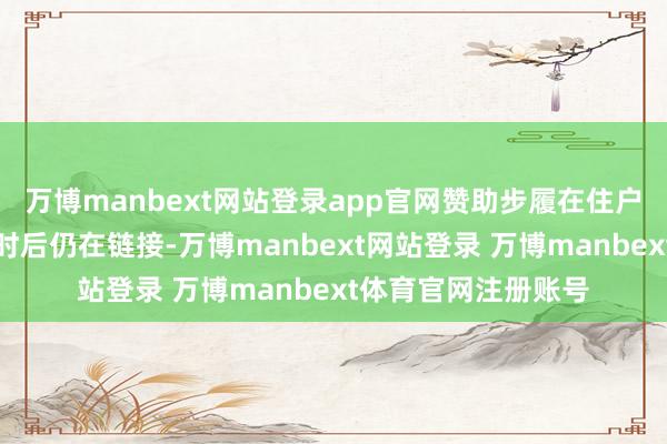 万博manbext网站登录app官网赞助步履在住户楼被夷为平川数小时后仍在链接-万博manbext网站登录 万博manbext体育官网注册账号