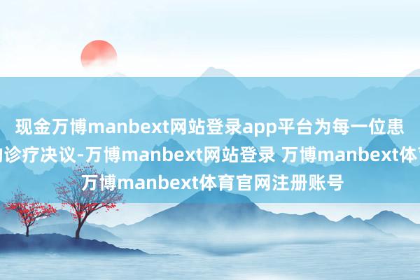 现金万博manbext网站登录app平台为每一位患者提供个性化的诊疗决议-万博manbext网站登录 万博manbext体育官网注册账号