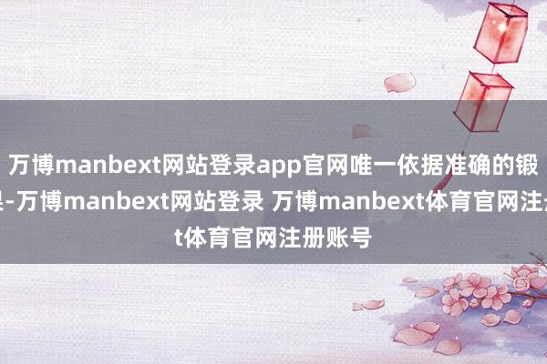 万博manbext网站登录app官网唯一依据准确的锻炼就果-万博manbext网站登录 万博manbext体育官网注册账号