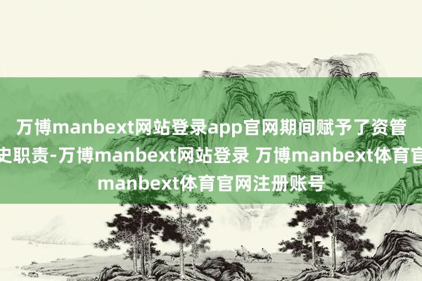 万博manbext网站登录app官网期间赋予了资管行业新的历史职责-万博manbext网站登录 万博manbext体育官网注册账号