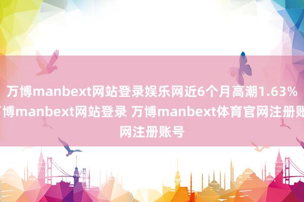万博manbext网站登录娱乐网近6个月高潮1.63%-万博manbext网站登录 万博manbext体育官网注册账号