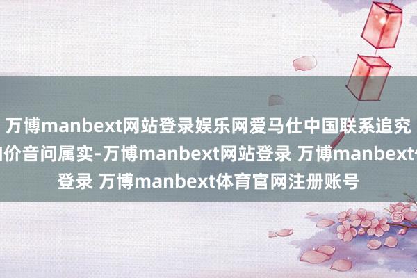 万博manbext网站登录娱乐网爱马仕中国联系追究东说念主证明了加价音问属实-万博manbext网站登录 万博manbext体育官网注册账号