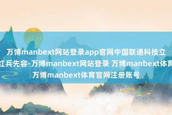 万博manbext网站登录app官网中国联通科技立异部总司理马红兵先容-万博manbext网站登录 万博manbext体育官网注册账号