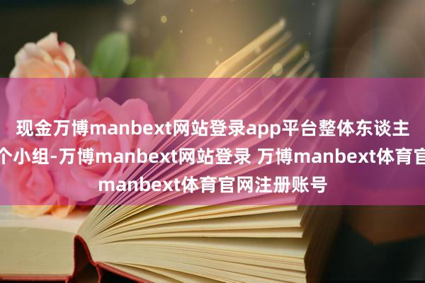 现金万博manbext网站登录app平台整体东谈主员被分红多个小组-万博manbext网站登录 万博manbext体育官网注册账号