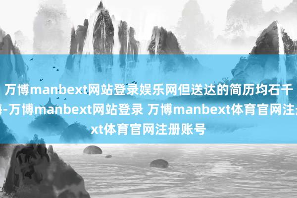 万博manbext网站登录娱乐网但送达的简历均石千里大海-万博manbext网站登录 万博manbext体育官网注册账号
