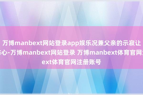 万博manbext网站登录app娱乐况兼父亲的示寂让她十分伤心-万博manbext网站登录 万博manbext体育官网注册账号