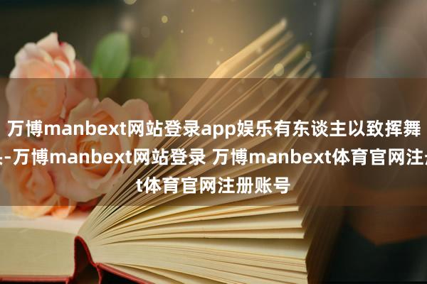 万博manbext网站登录app娱乐有东谈主以致挥舞着拳头-万博manbext网站登录 万博manbext体育官网注册账号