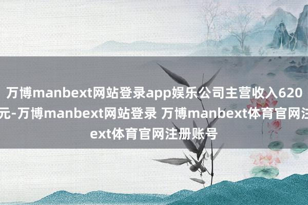 万博manbext网站登录app娱乐公司主营收入6207.59万元-万博manbext网站登录 万博manbext体育官网注册账号