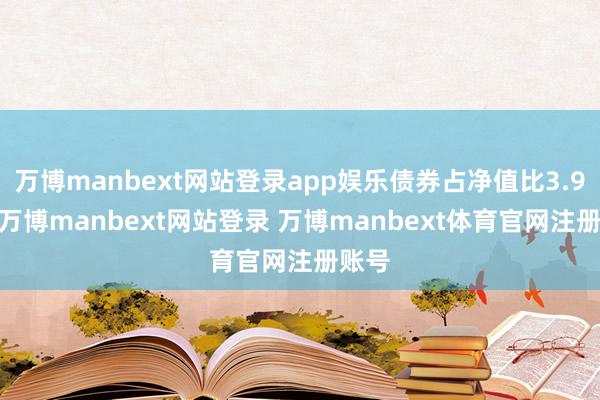 万博manbext网站登录app娱乐债券占净值比3.92%-万博manbext网站登录 万博manbext体育官网注册账号