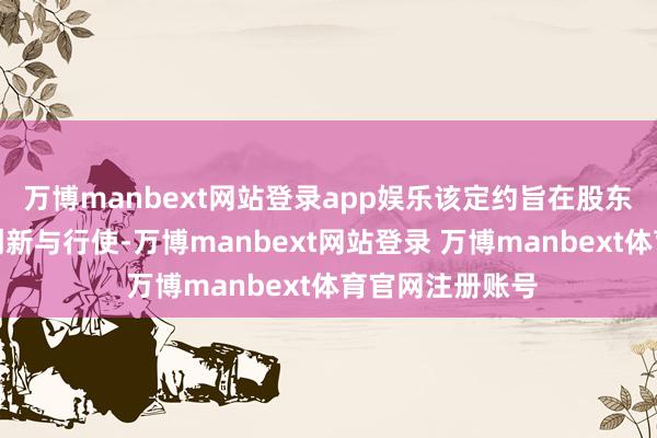 万博manbext网站登录app娱乐该定约旨在股东清洁动力时期创新与行使-万博manbext网站登录 万博manbext体育官网注册账号
