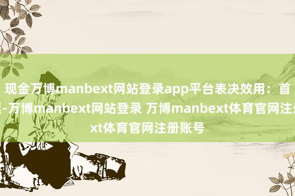 现金万博manbext网站登录app平台表决效用:首肯 7票-万博manbext网站登录 万博manbext体育官网注册账号