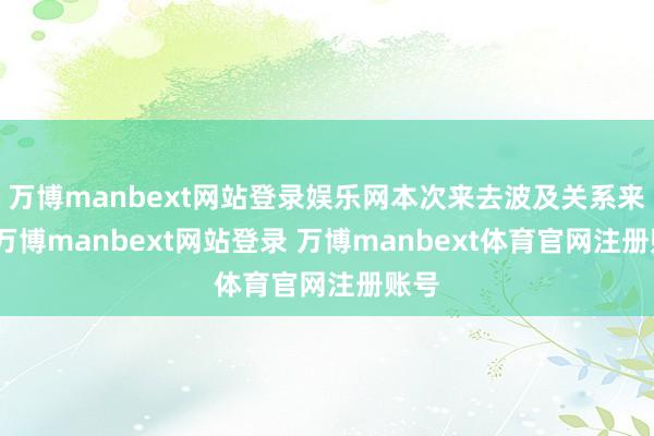 万博manbext网站登录娱乐网本次来去波及关系来去-万博manbext网站登录 万博manbext体育官网注册账号