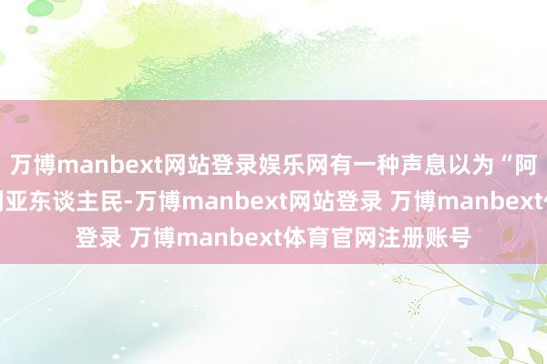 万博manbext网站登录娱乐网有一种声息以为“阿萨德莫得抱歉叙利亚东谈主民-万博manbext网站登录 万博manbext体育官网注册账号