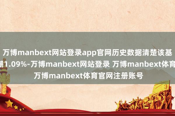万博manbext网站登录app官网历史数据清楚该基金近1个月高潮1.09%-万博manbext网站登录 万博manbext体育官网注册账号