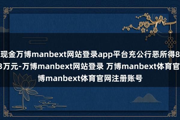 现金万博manbext网站登录app平台充公行恶所得857.251903万元-万博manbext网站登录 万博manbext体育官网注册账号