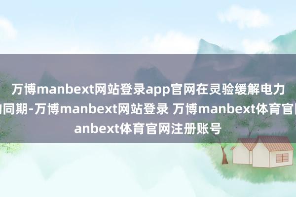 万博manbext网站登录app官网在灵验缓解电力供应压力的同期-万博manbext网站登录 万博manbext体育官网注册账号