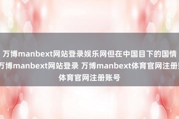 万博manbext网站登录娱乐网但在中国目下的国情下-万博manbext网站登录 万博manbext体育官网注册账号