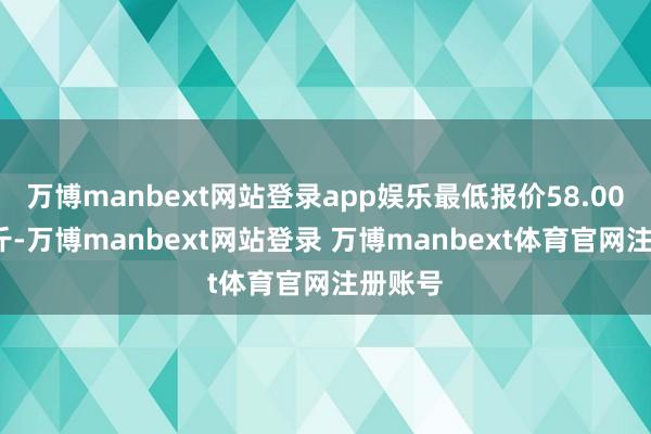 万博manbext网站登录app娱乐最低报价58.00元/公斤-万博manbext网站登录 万博manbext体育官网注册账号