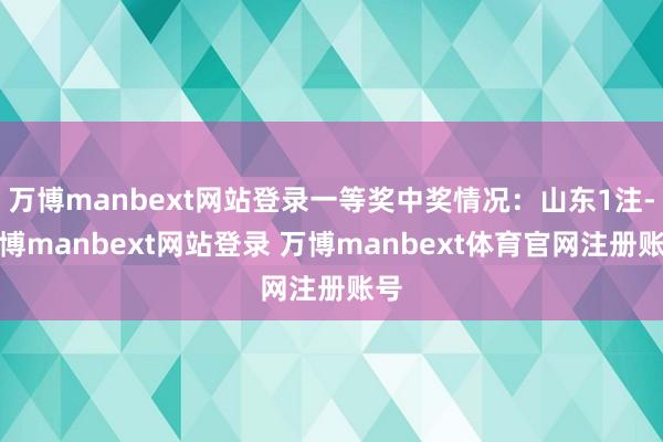 万博manbext网站登录一等奖中奖情况：山东1注-万博manbext网站登录 万博manbext体育官网注册账号