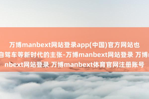 万博manbext网站登录app(中国)官方网站也将共享对机器东谈主、自驾车等新时代的主张-万博manbext网站登录 万博manbext体育官网注册账号