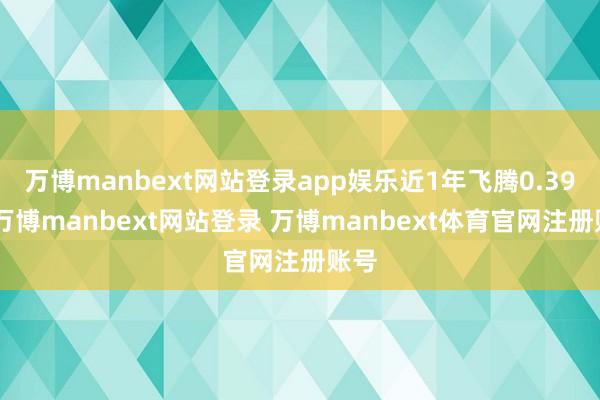 万博manbext网站登录app娱乐近1年飞腾0.39%-万博manbext网站登录 万博manbext体育官网注册账号