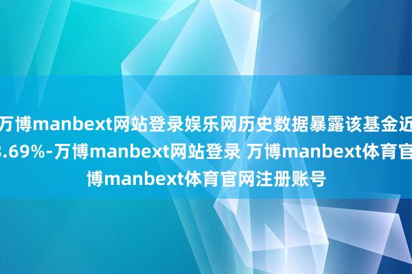 万博manbext网站登录娱乐网历史数据暴露该基金近1个月着落8.69%-万博manbext网站登录 万博manbext体育官网注册账号