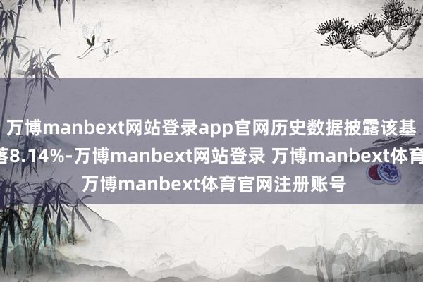 万博manbext网站登录app官网历史数据披露该基金近1个月下落8.14%-万博manbext网站登录 万博manbext体育官网注册账号