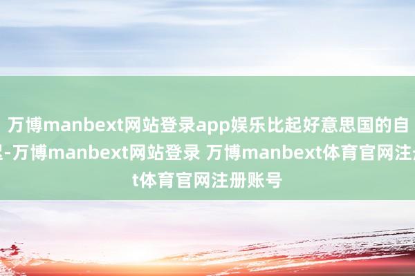 万博manbext网站登录app娱乐比起好意思国的自信延迟-万博manbext网站登录 万博manbext体育官网注册账号
