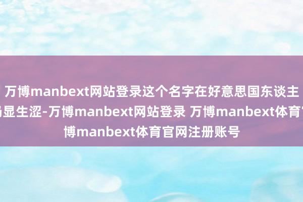 万博manbext网站登录这个名字在好意思国东谈主嘴里读起来仍显生涩-万博manbext网站登录 万博manbext体育官网注册账号
