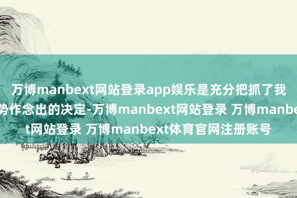 万博manbext网站登录app娱乐是充分把抓了我国服务耗尽的发展趋势作念出的决定-万博manbext网站登录 万博manbext体育官网注册账号